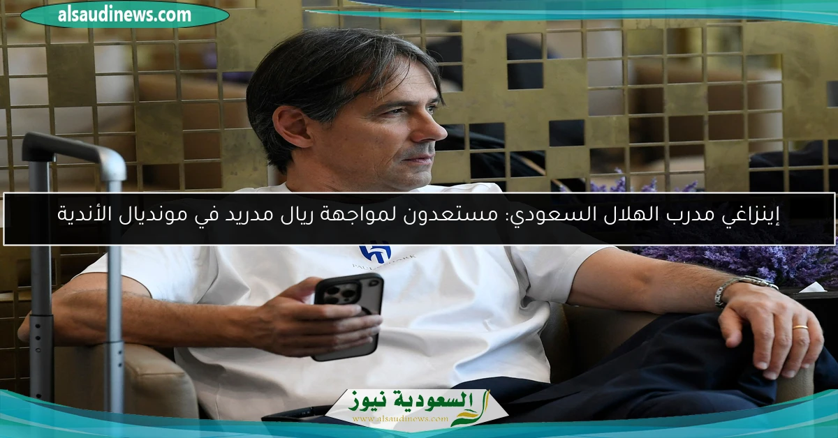 إينزاغي مدرب الهلال السعودي: مستعدون لمواجهة ريال مدريد في مونديال الأندية