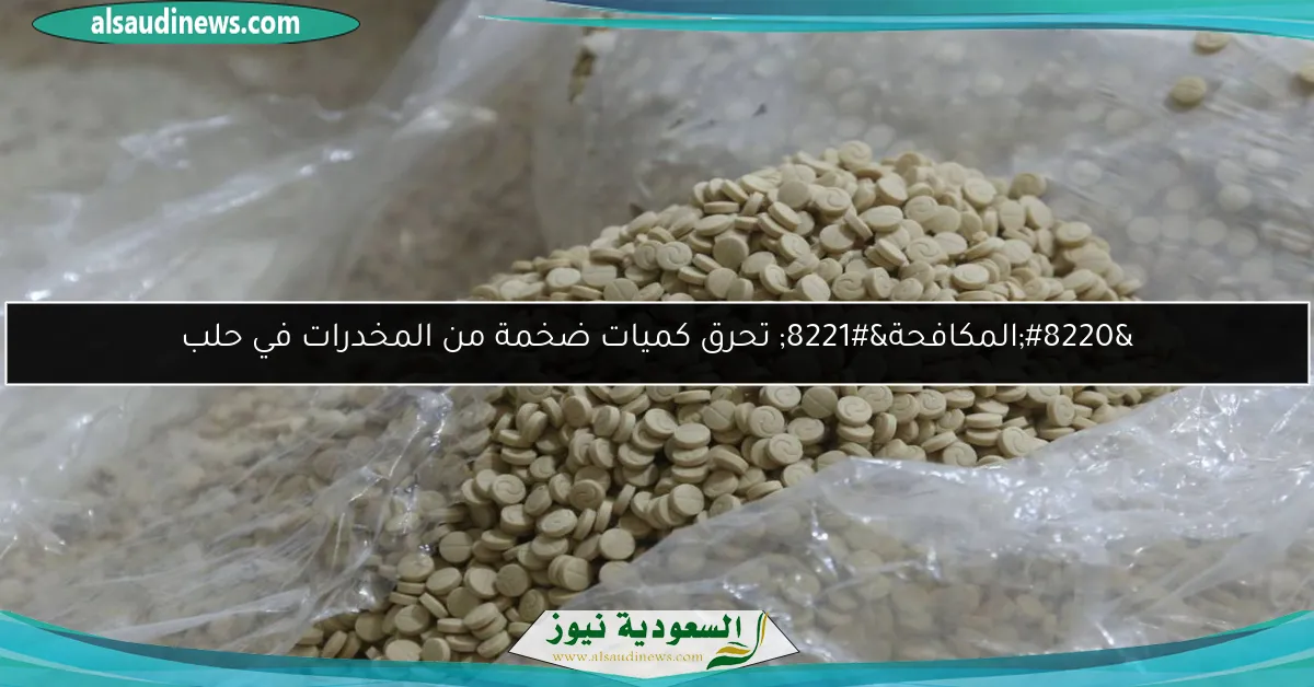 “المكافحة” تحرق كميات ضخمة من المخدرات في حلب