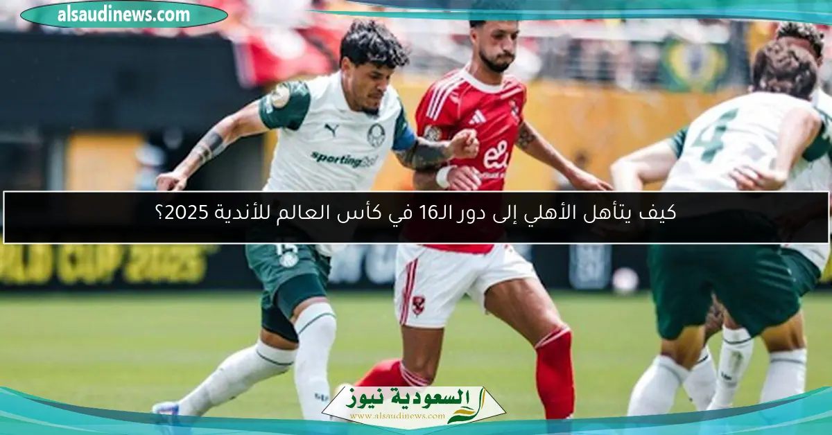 كيف يتأهل الأهلي إلى دور الـ16 في كأس العالم للأندية 2025؟