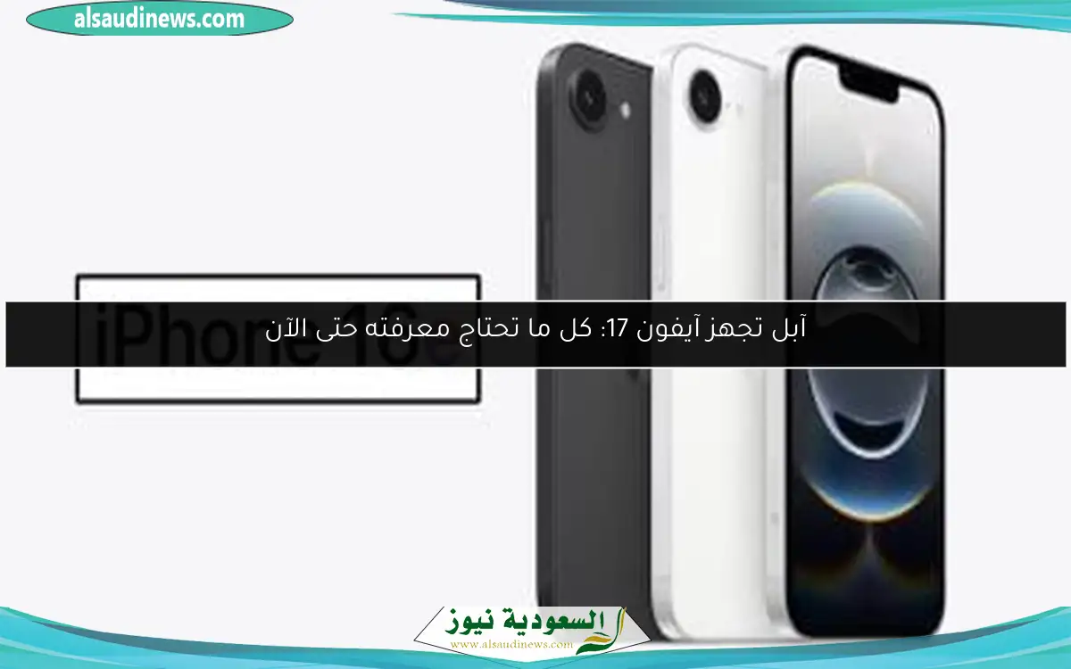 آبل تجهز آيفون 17: كل ما تحتاج معرفته حتى الآن