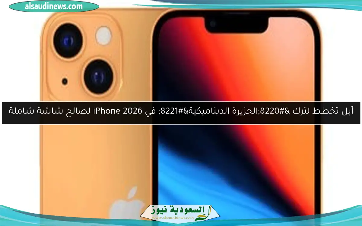 آبل تخطط لترك “الجزيرة الديناميكية” في iPhone 2026 لصالح شاشة شاملة