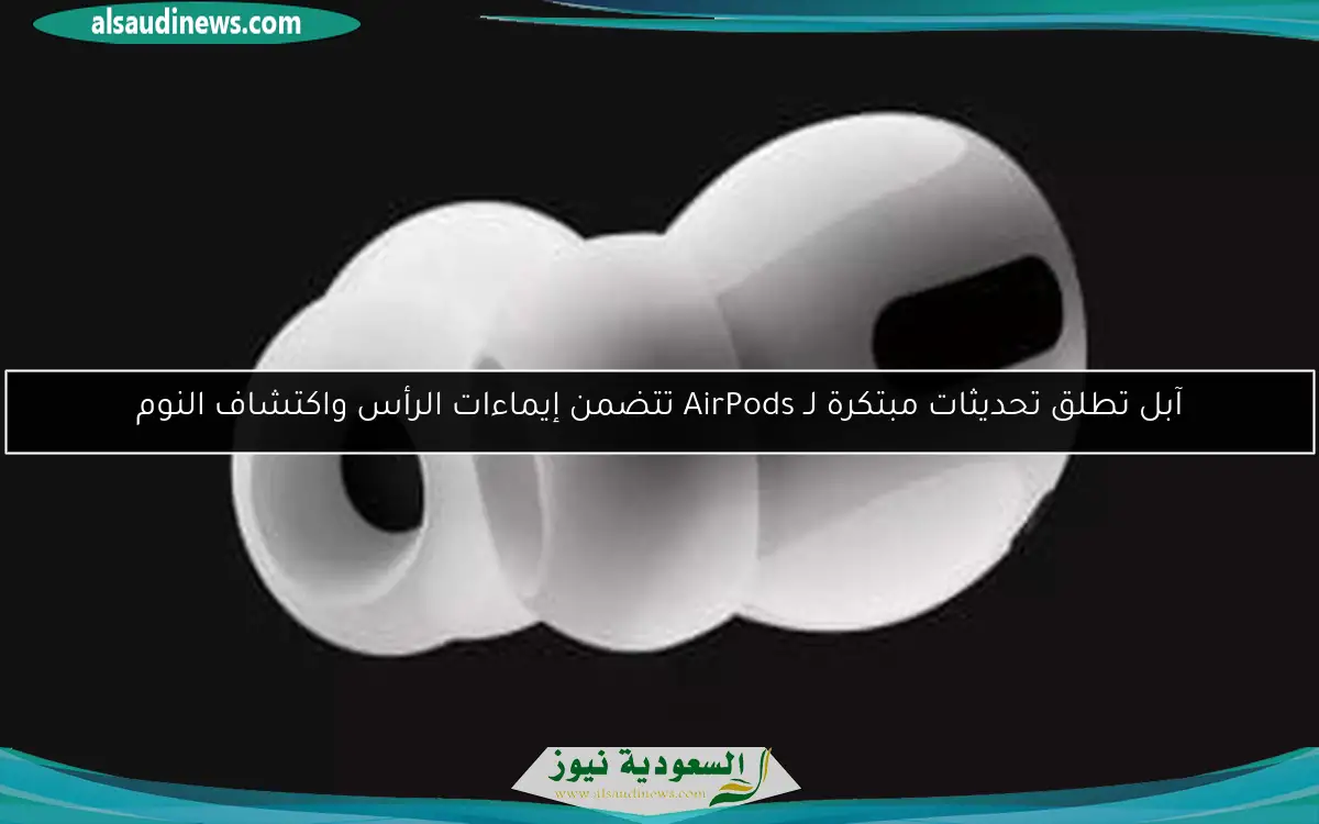 آبل تطلق تحديثات مبتكرة لـ AirPods تتضمن إيماءات الرأس واكتشاف النوم