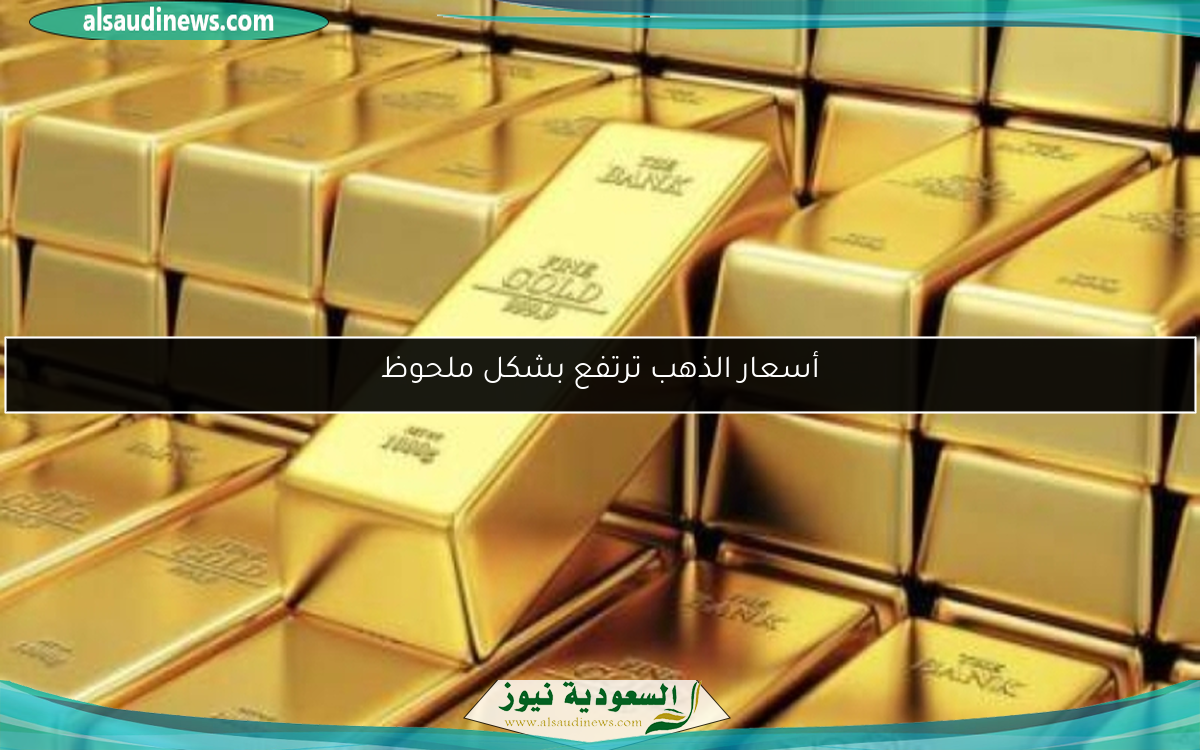 أسعار الذهب ترتفع بشكل ملحوظ