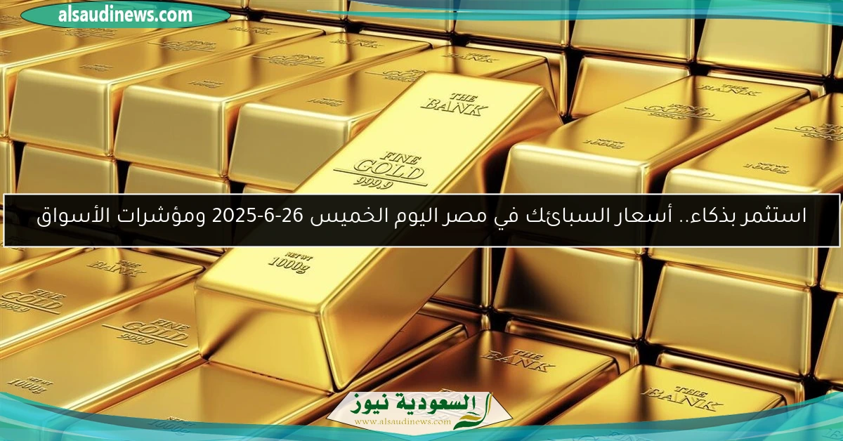 استثمر بذكاء.. أسعار السبائك في مصر اليوم الخميس 26-6-2025 ومؤشرات الأسواق