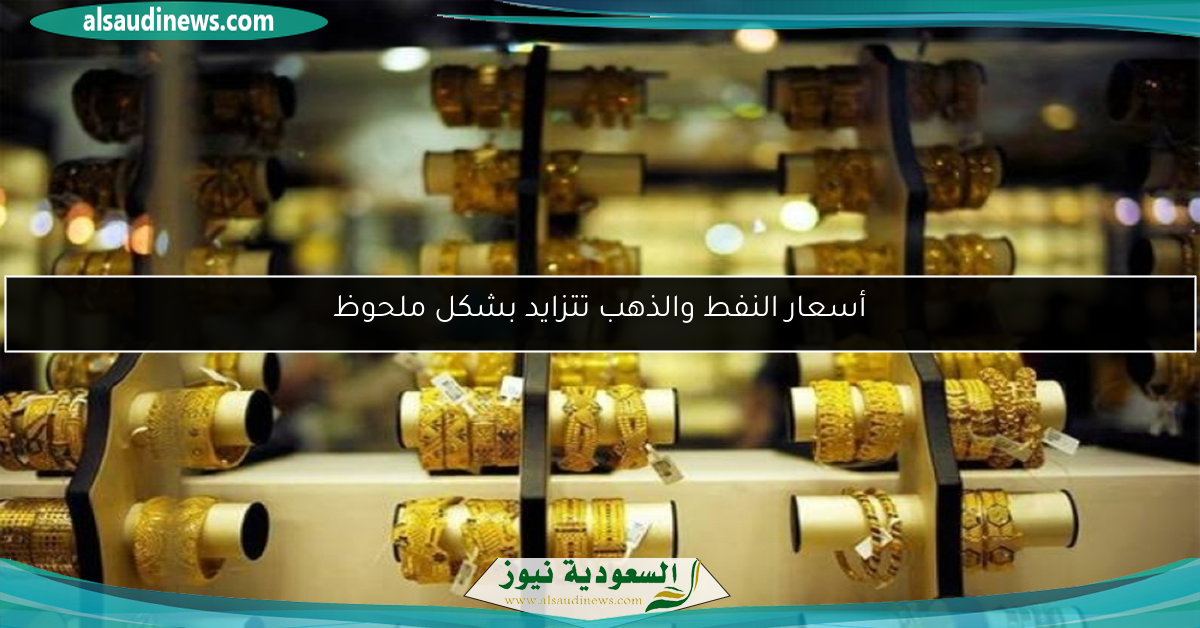 أسعار النفط والذهب تتزايد بشكل ملحوظ