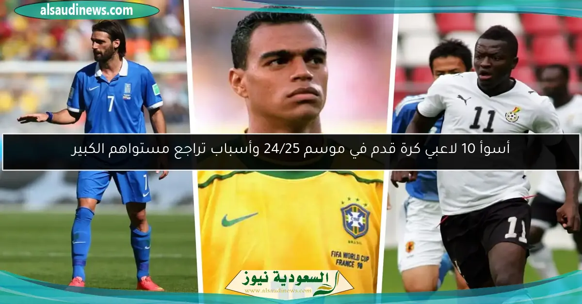 أسوأ 10 لاعبي كرة قدم في موسم 24/25 وأسباب تراجع مستواهم الكبير