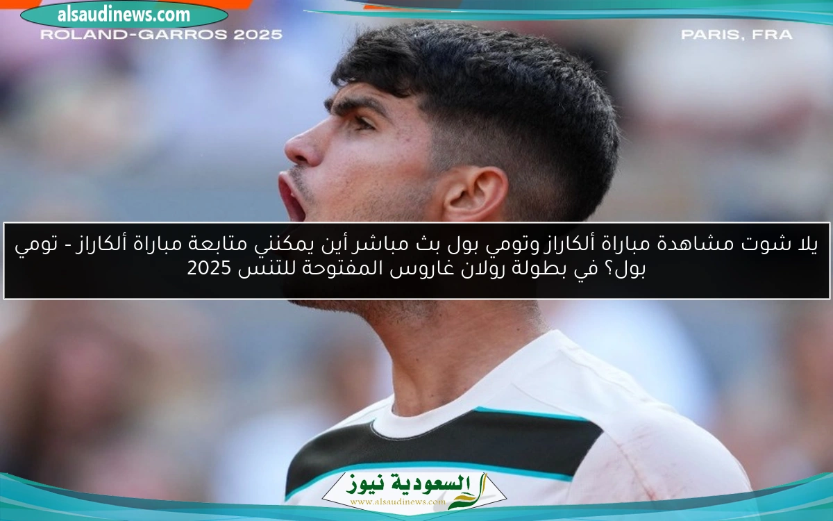 يلا شوت مشاهدة مباراة ألكاراز وتومي بول بث مباشر أين يمكنني متابعة مباراة ألكاراز – تومي بول؟ في بطولة رولان غاروس المفتوحة للتنس 2025