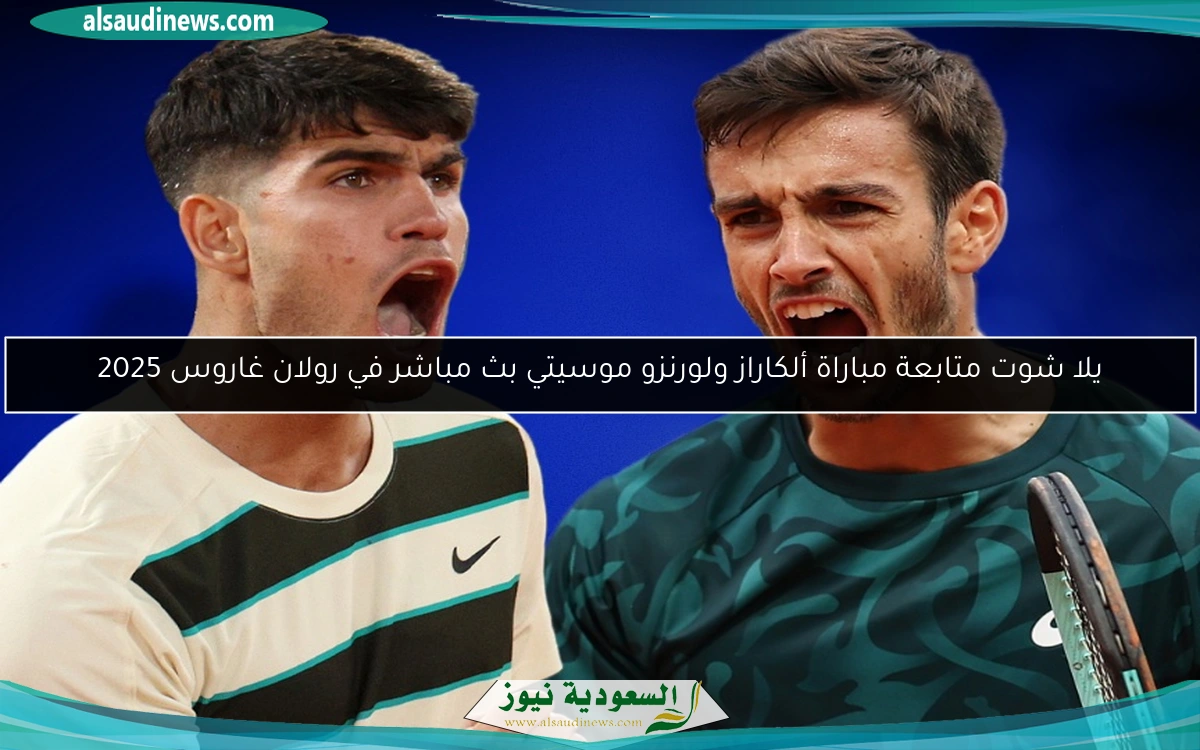يلا شوت متابعة مباراة ألكاراز ولورنزو موسيتي بث مباشر في رولان غاروس 2025
