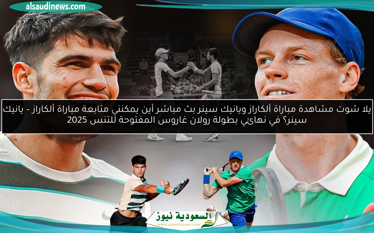 يلا شوت مشاهدة مباراة ألكاراز ويانيك سينر بث مباشر أين يمكنني متابعة مباراة ألكاراز – يانيك سينر؟ في نهائي بطولة رولان غاروس المفتوحة للتنس 2025