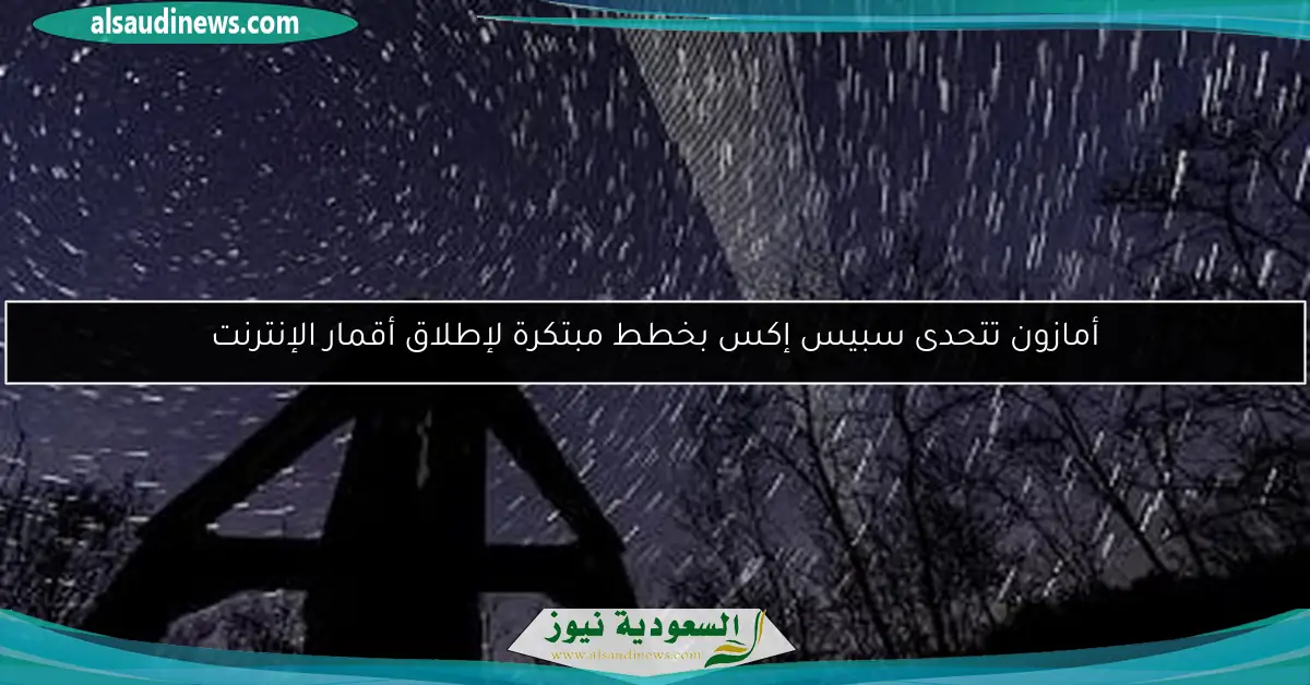 أمازون تتحدى سبيس إكس بخطط مبتكرة لإطلاق أقمار الإنترنت