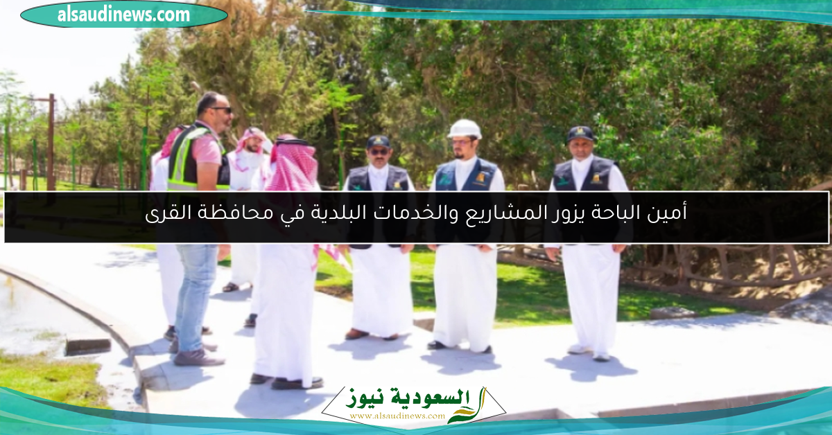 أمين الباحة يزور المشاريع والخدمات البلدية في محافظة القرى