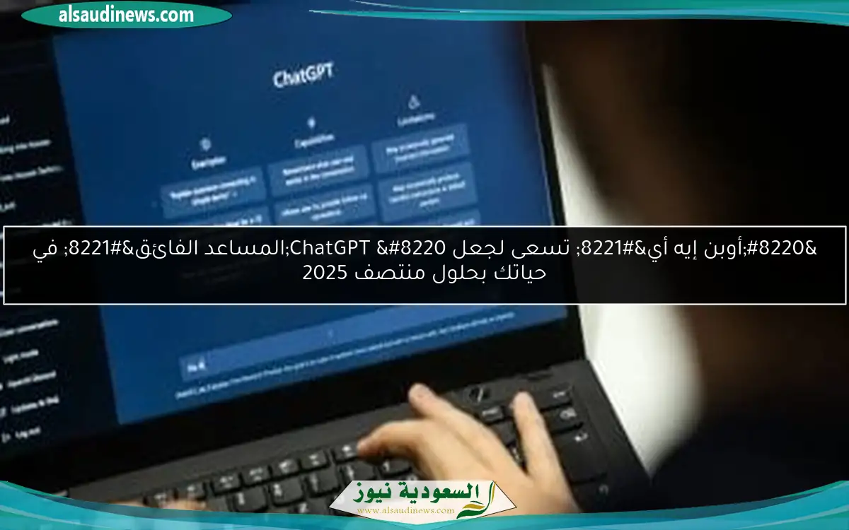 “أوبن إيه أي” تسعى لجعل ChatGPT “المساعد الفائق” في حياتك بحلول منتصف 2025