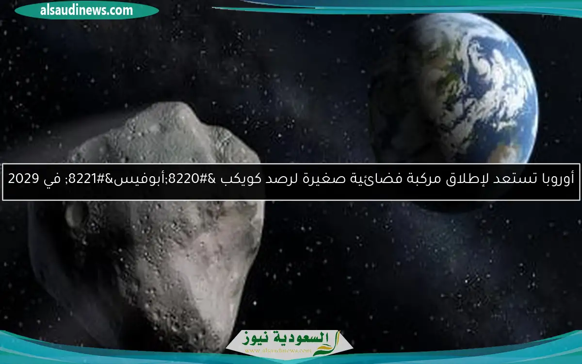 أوروبا تستعد لإطلاق مركبة فضائية صغيرة لرصد كويكب “أبوفيس” في 2029
