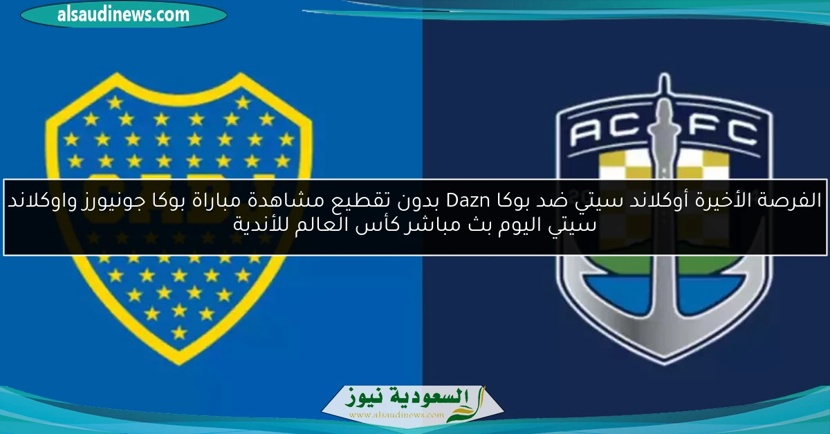 فرصة صعبه ! أوكلاند سيتي ضد بوكا Dazn بدون تقطيع مشاهدة مباراة بوكا جونيورز واوكلاند سيتي اليوم بث مباشر كأس العالم للأندية