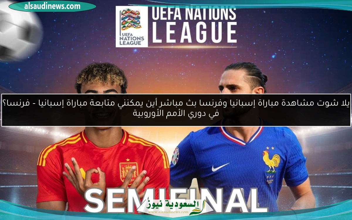 يلا شوت مشاهدة مباراة إسبانيا وفرنسا بث مباشر أين يمكنني متابعة مباراة إسبانيا – فرنسا؟ في دوري الأمم الأوروبية