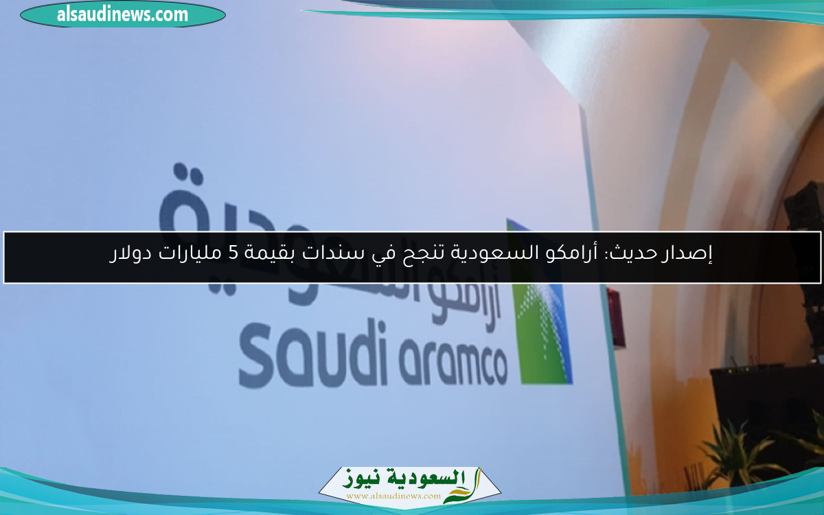 إصدار حديث: أرامكو السعودية تنجح في سندات بقيمة 5 مليارات دولار