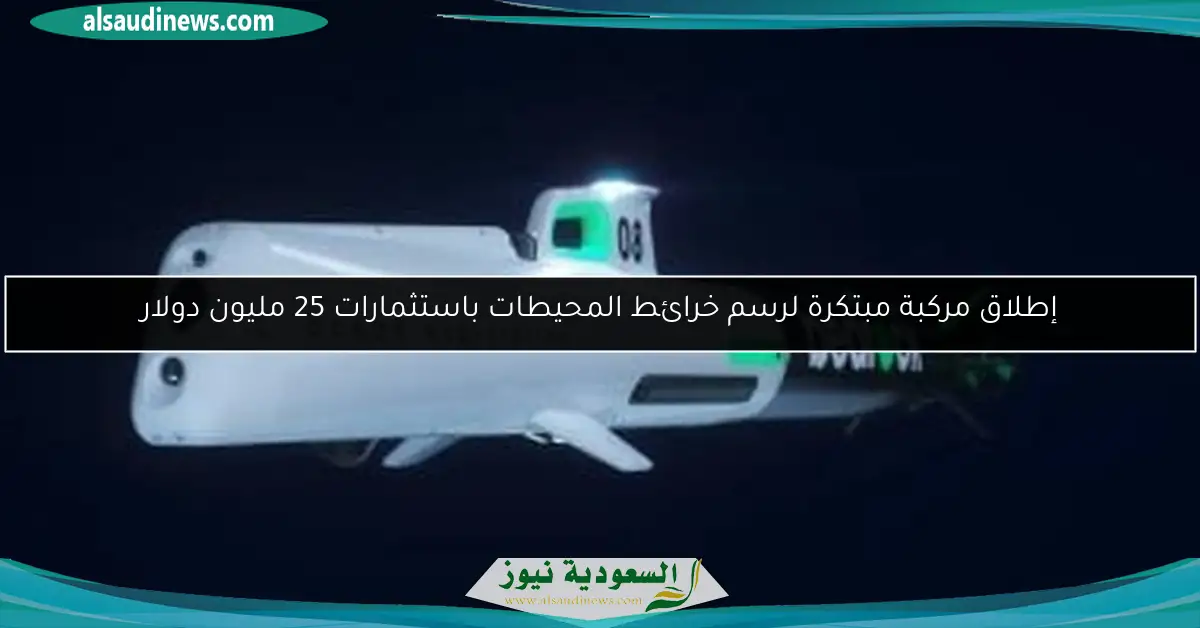 إطلاق مركبة مبتكرة لرسم خرائط المحيطات باستثمارات 25 مليون دولار