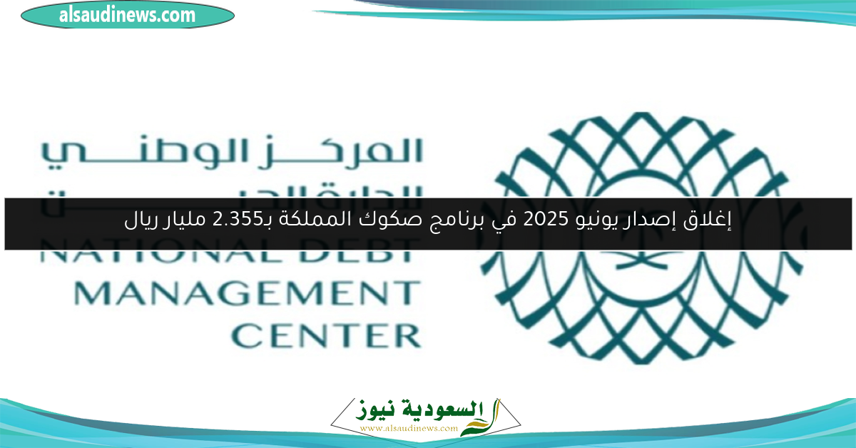 إغلاق إصدار يونيو 2025 في برنامج صكوك المملكة بـ2.355 مليار ريال