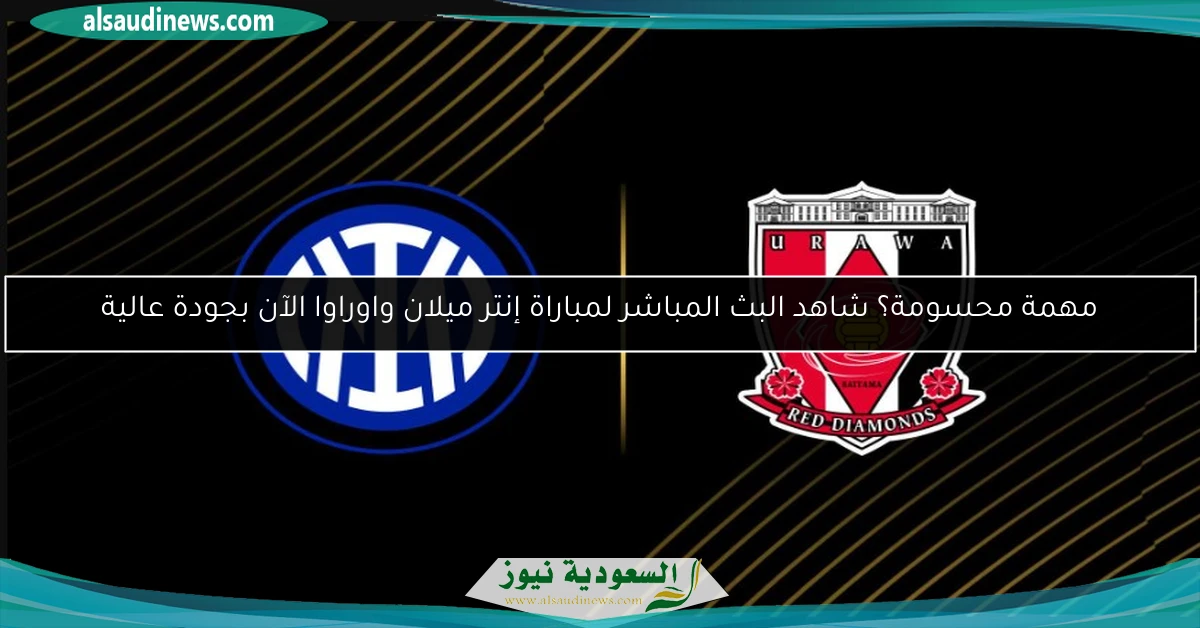 مهمة محسومة؟ شاهد البث المباشر لمباراة إنتر ميلان واوراوا الآن بجودة عالية