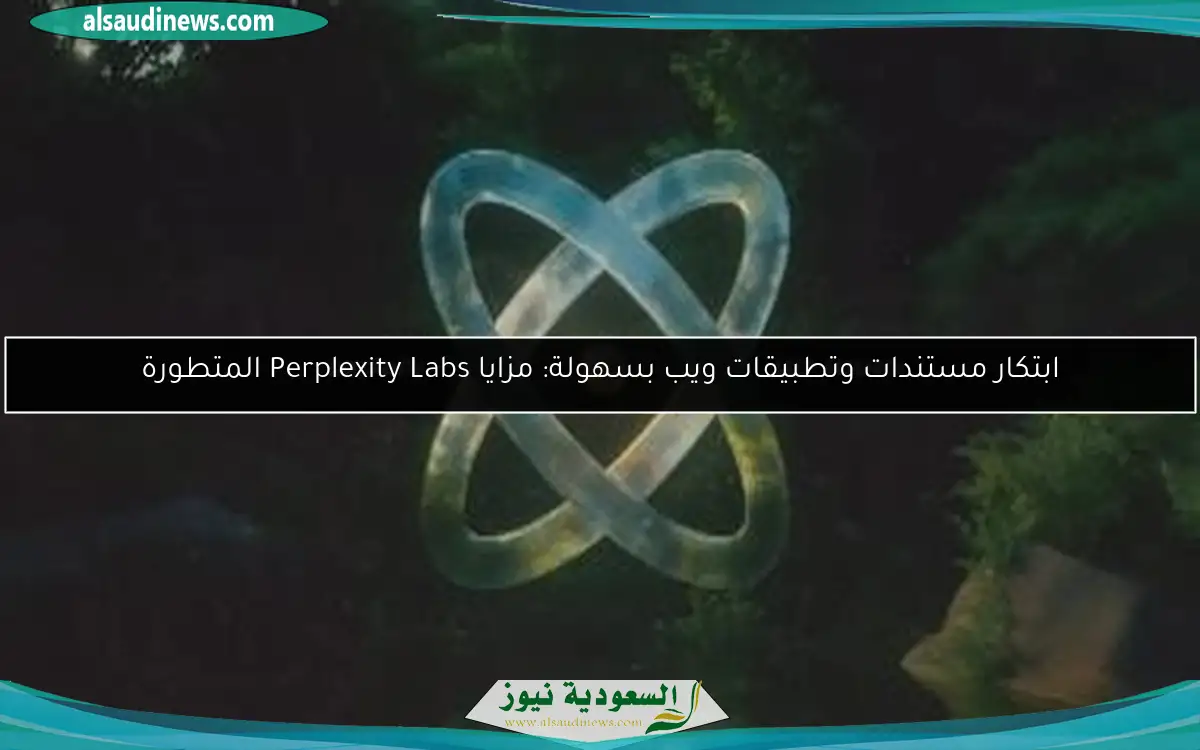 ابتكار مستندات وتطبيقات ويب بسهولة: مزايا Perplexity Labs المتطورة