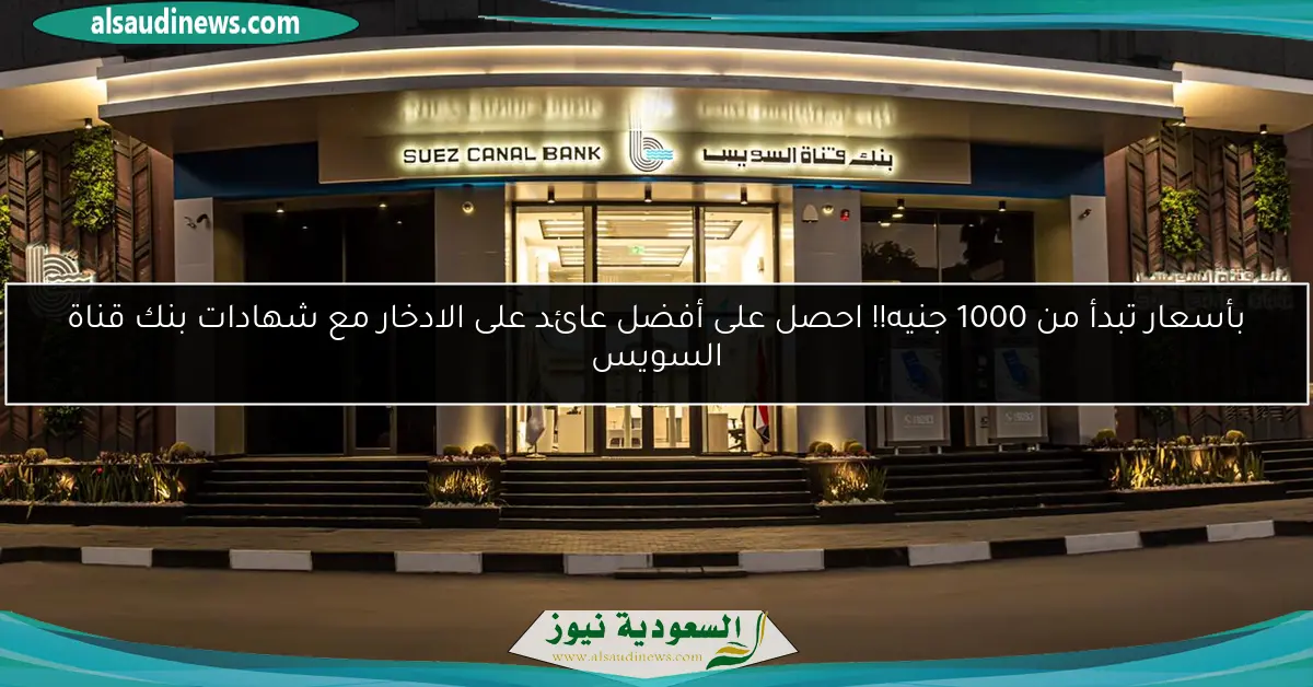 بأسعار تبدأ من 1000 جنيه!! احصل على أفضل عائد على الادخار مع شهادات بنك قناة السويس