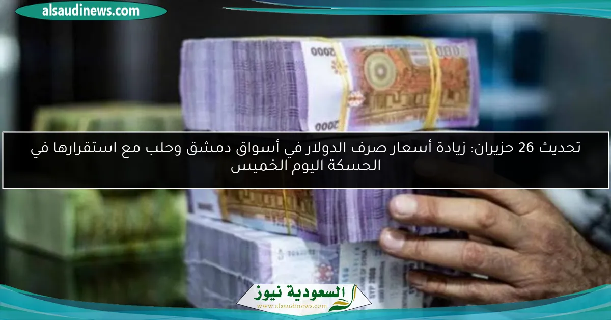 تحديث 26 حزيران: زيادة أسعار صرف الدولار في أسواق دمشق وحلب مع استقرارها في الحسكة اليوم الخميس