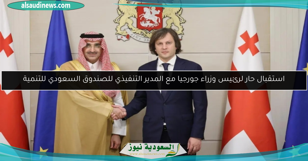 استقبال حار لرئيس وزراء جورجيا مع المدير التنفيذي للصندوق السعودي للتنمية