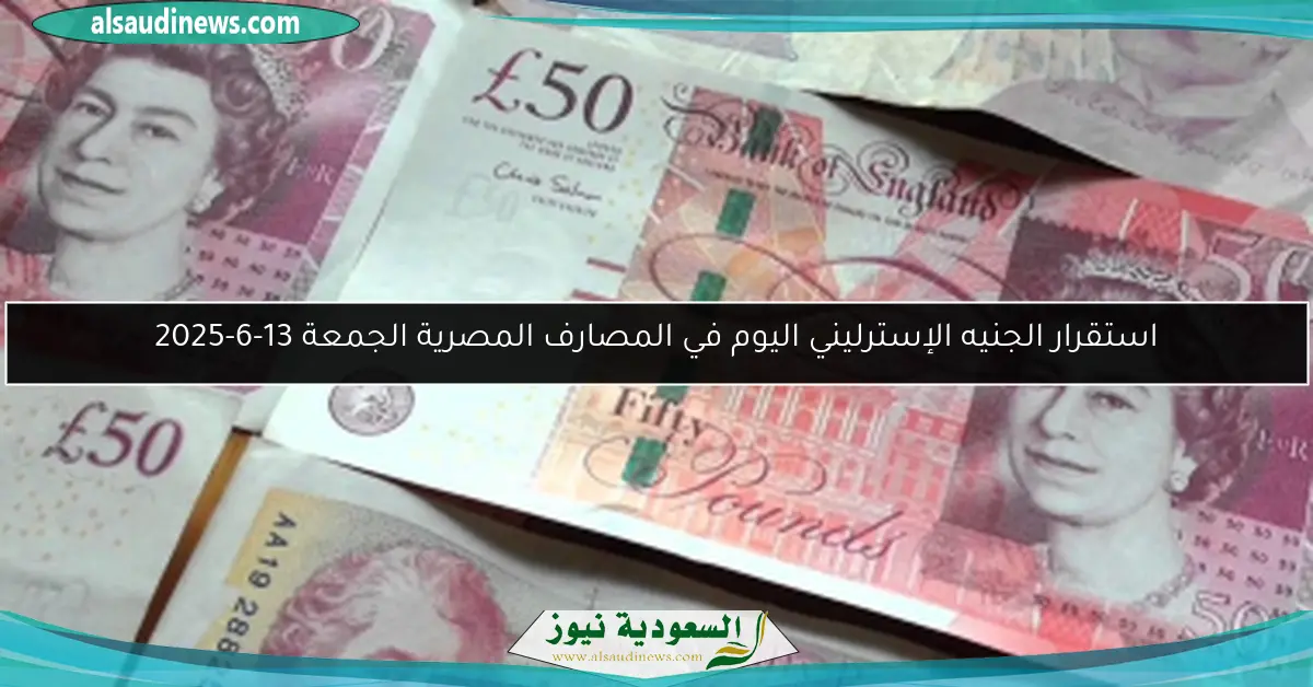 استقرار الجنيه الإسترليني اليوم في المصارف المصرية الجمعة 13-6-2025