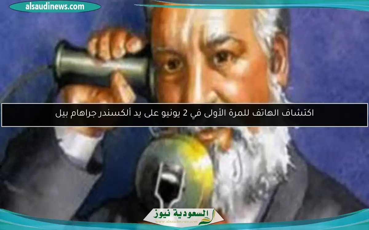 اكتشاف الهاتف للمرة الأولى في 2 يونيو على يد ألكسندر جراهام بيل