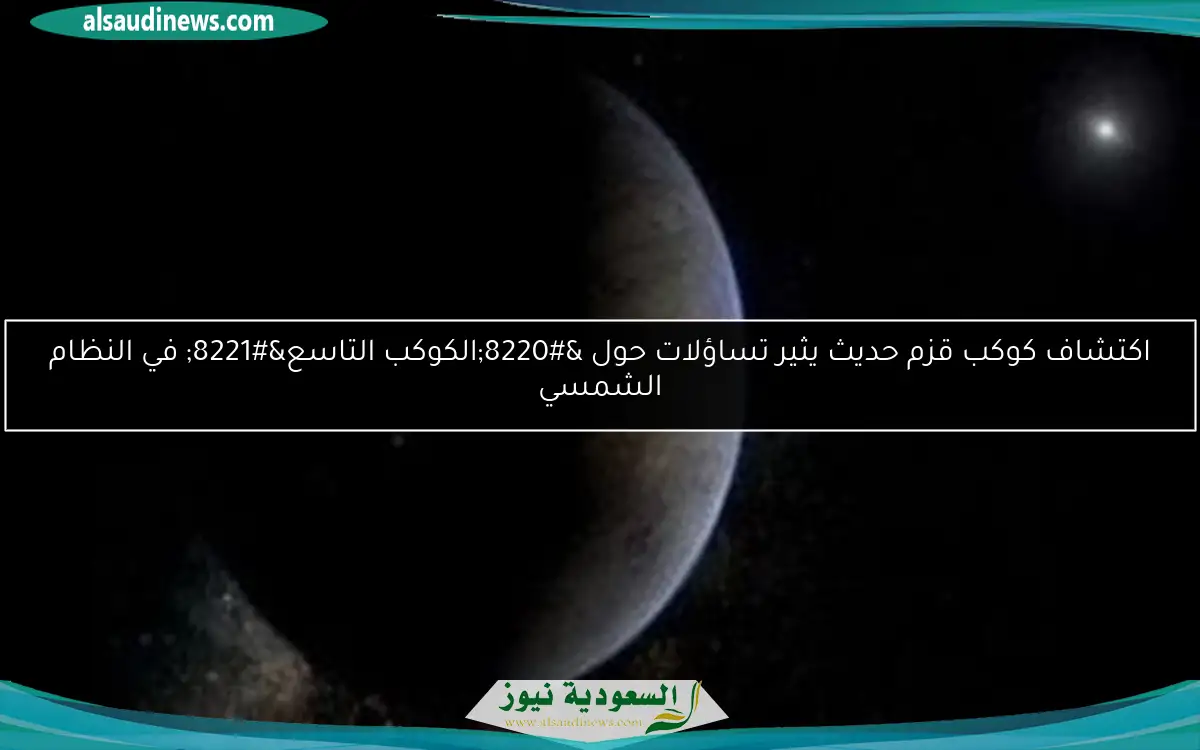 اكتشاف كوكب قزم حديث يثير تساؤلات حول “الكوكب التاسع” في النظام الشمسي