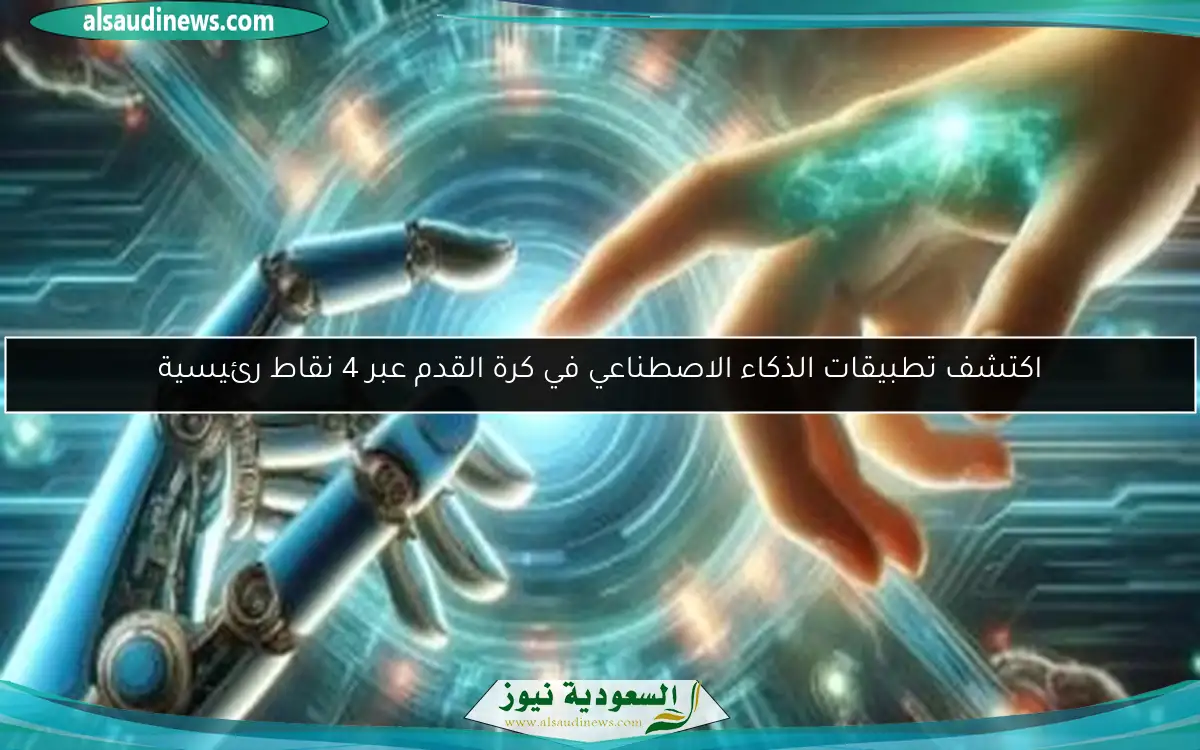 اكتشف تطبيقات الذكاء الاصطناعي في كرة القدم عبر 4 نقاط رئيسية