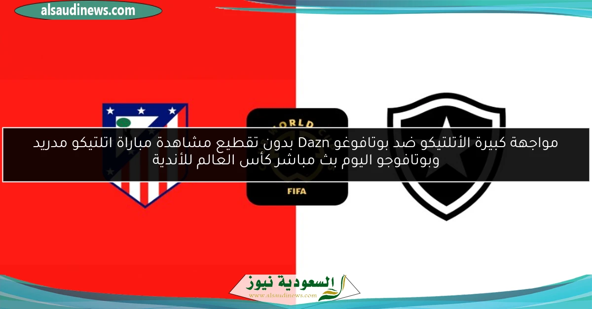 لقاء صعب الأتلتيكو ضد بوتافوغو Dazn بدون تقطيع مشاهدة مباراة اتلتيكو مدريد وبوتافوجو اليوم بث مباشر كأس العالم للأندية