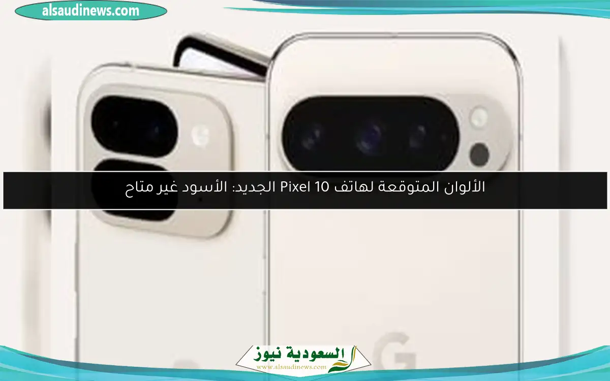 الألوان المتوقعة لهاتف Pixel 10 الجديد: الأسود غير متاح