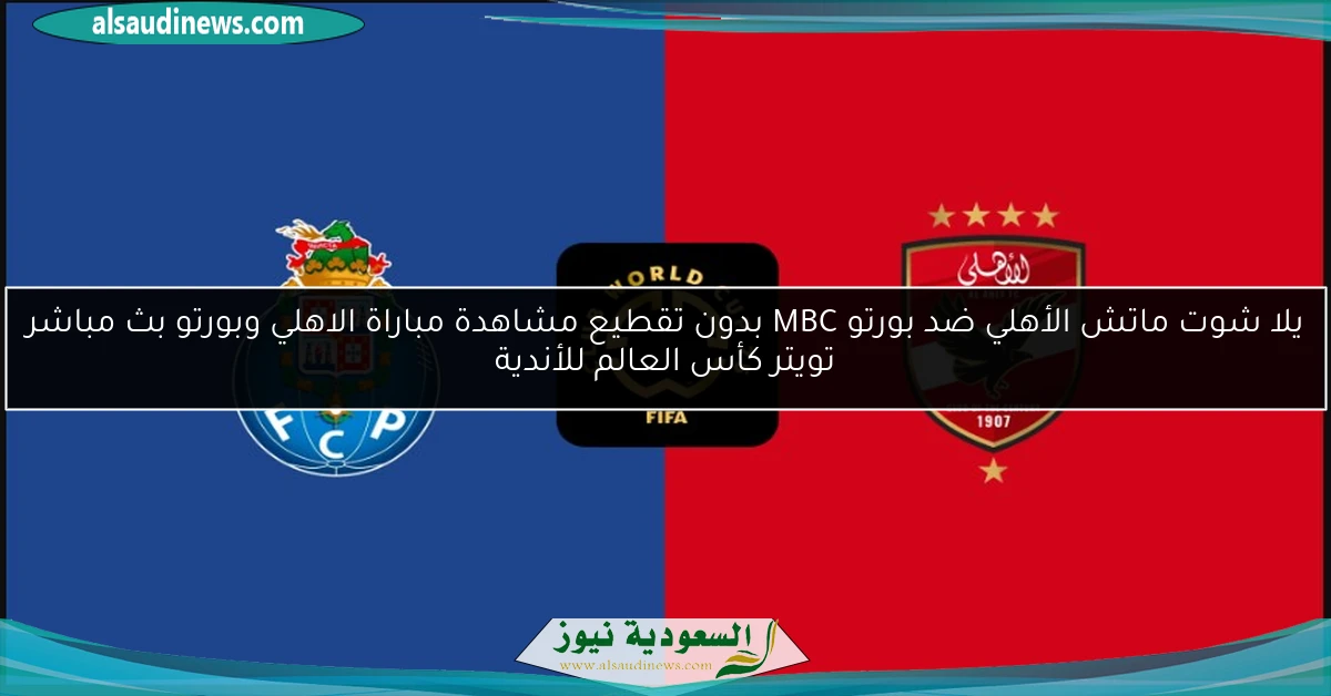 خلص 4-4.. ماتش الأهلي ضد بورتو MBC بدون تقطيع مشاهدة مباراة الاهلي وبورتو اليوم بث مباشر تويتر كأس العالم للأندية