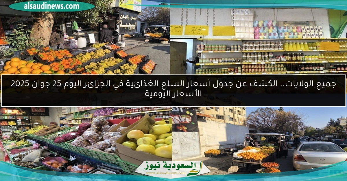 جميع الولايات.. الكشف عن جدول أسعار السلع الغذائية في الجزائر اليوم 25 جوان 2025 الأسعار اليومية