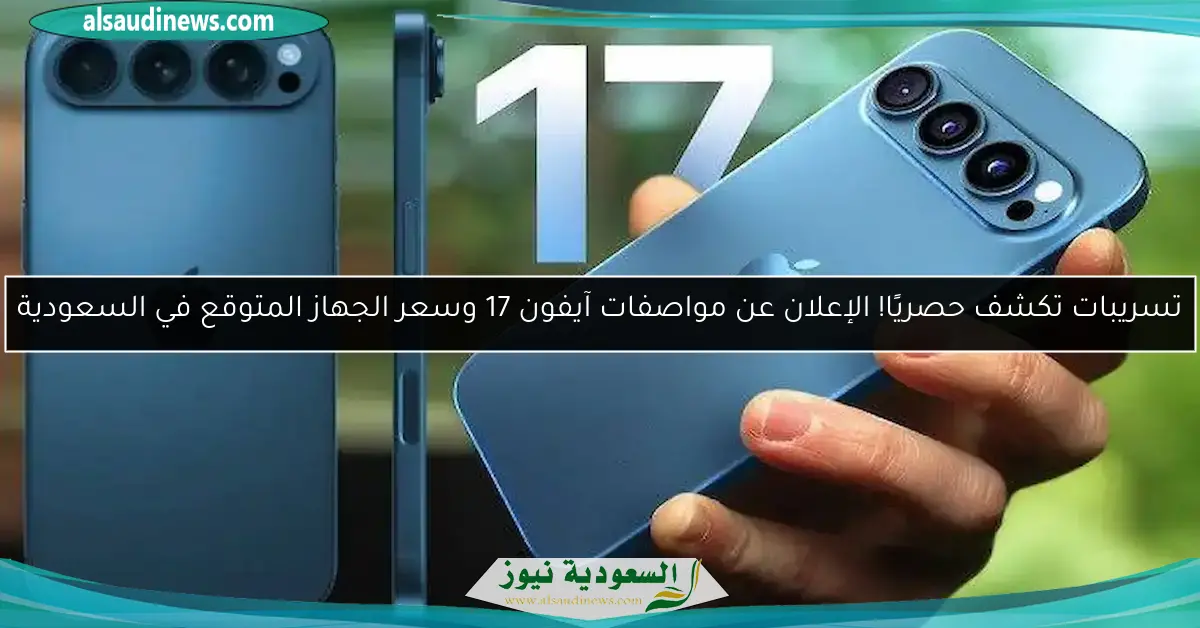 تسريبات تكشف حصريًا! الإعلان عن مواصفات آيفون 17 وسعر الجهاز المتوقع في السعودية