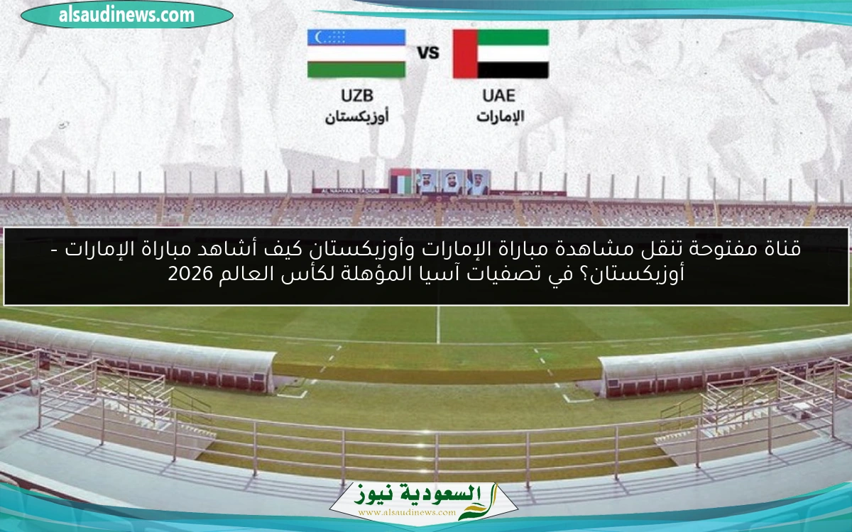 قناة مفتوحة تنقل مشاهدة مباراة الإمارات وأوزبكستان كيف أشاهد مباراة الإمارات – أوزبكستان؟ في تصفيات آسيا المؤهلة لكأس العالم 2026