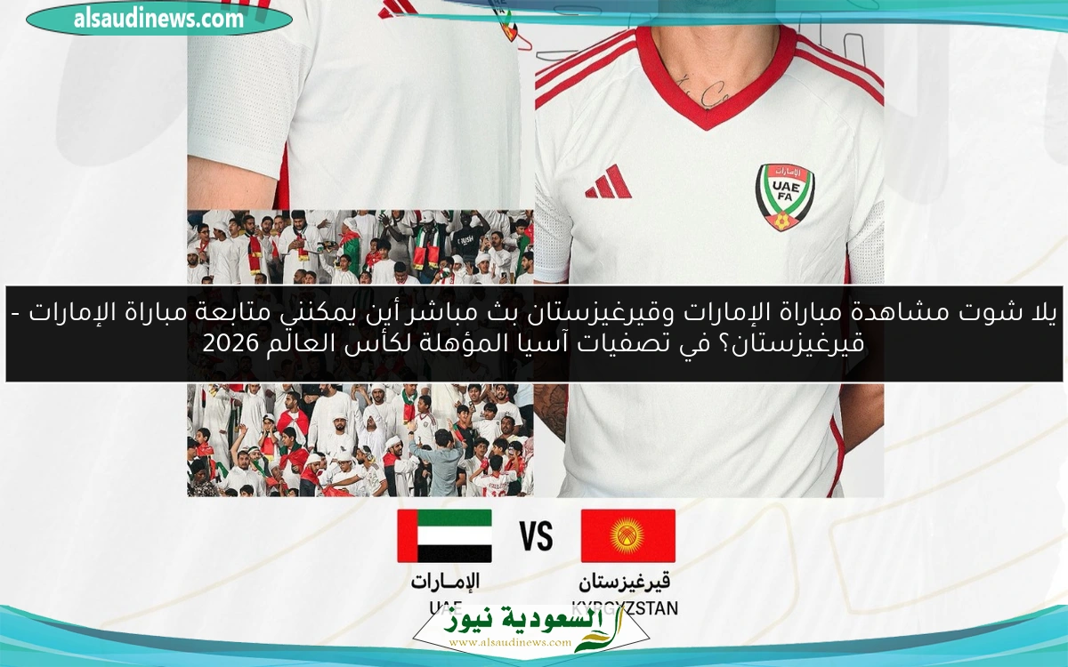 يلا شوت مشاهدة مباراة الإمارات وقيرغيزستان بث مباشر أين يمكنني متابعة مباراة الإمارات – قيرغيزستان؟ في تصفيات آسيا المؤهلة لكأس العالم 2026