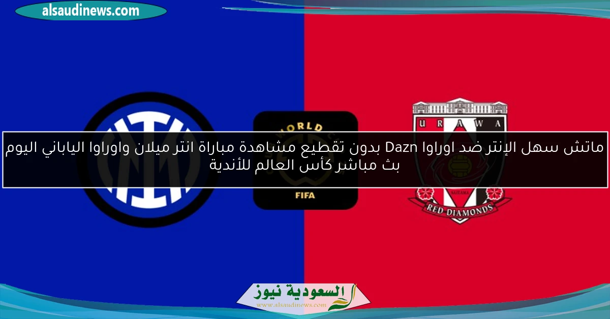 ماتش سهل الإنتر ضد اوراوا Dazn بدون تقطيع مشاهدة مباراة انتر ميلان واوراوا الياباني اليوم بث مباشر كأس العالم للأندية