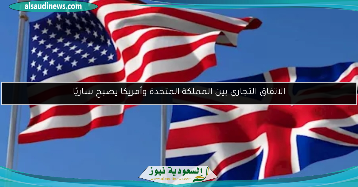 الاتفاق التجاري بين المملكة المتحدة وأمريكا يصبح ساريًا