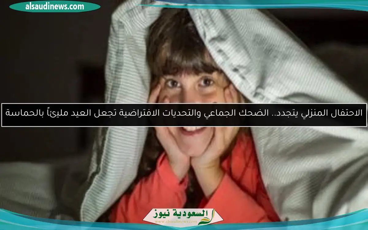 الاحتفال المنزلي يتجدد.. الضحك الجماعي والتحديات الافتراضية تجعل العيد مليئاً بالحماسة
