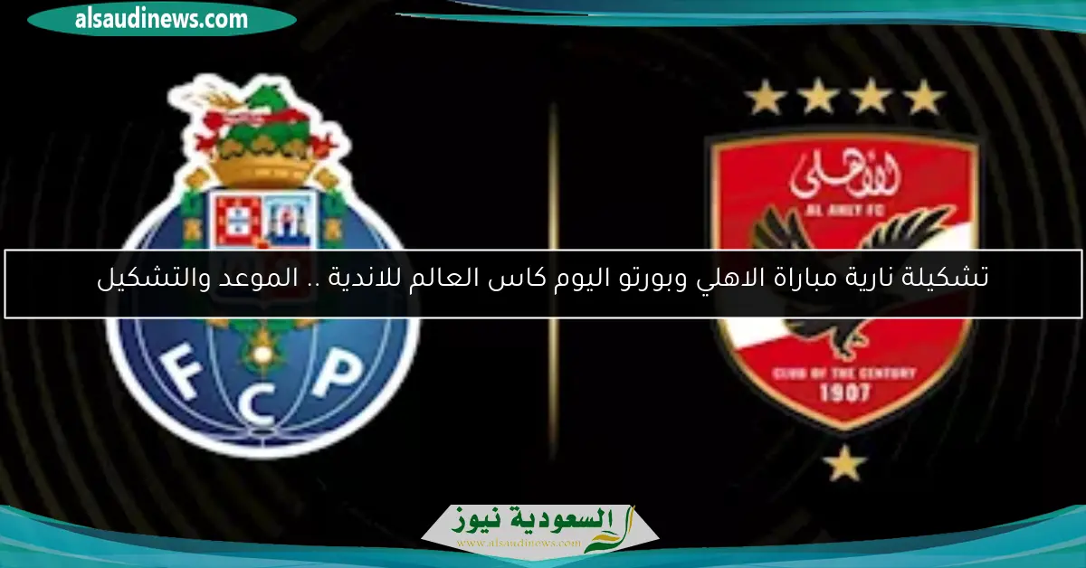 تشكيلة نارية مباراة الاهلي وبورتو اليوم كاس العالم للاندية .. الموعد والتشكيل