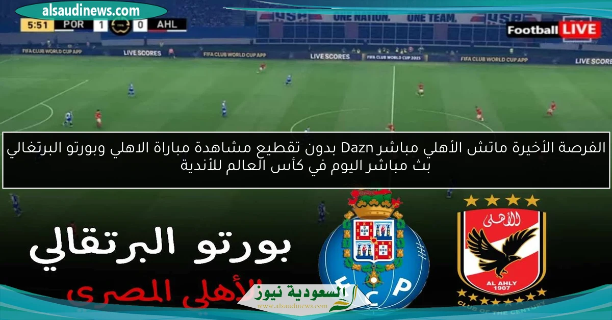 “تااريخي تعادل وأضاع 20 هدف” ماتش الأهلي مباشر Dazn مشاهدة مباراة الاهلي وبورتو البرتغالي بث مباشر اليوم في كأس العالم للأندية