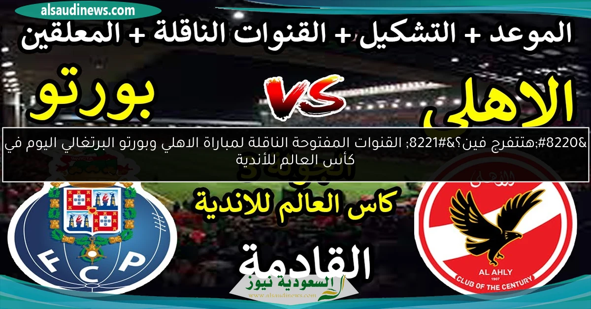 “هتتفرج فين؟” القنوات المفتوحة الناقلة لمباراة الاهلي وبورتو البرتغالي اليوم في كأس العالم للأندية