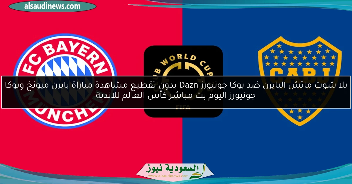 يلا شوت ماتش البايرن ضد بوكا جونيورز Dazn بدون تقطيع مشاهدة مباراة بايرن ميونخ وبوكا جونيورز اليوم بث مباشر كأس العالم للأندية
