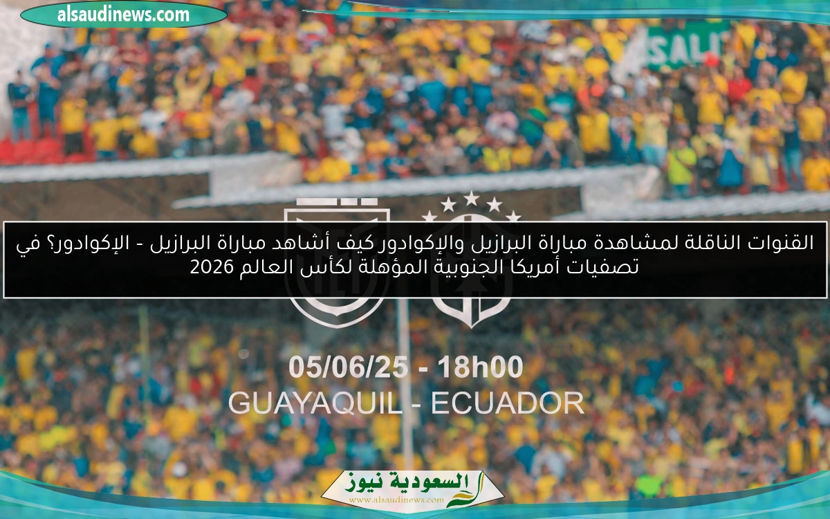 القنوات الناقلة لمشاهدة مباراة البرازيل والإكوادور كيف أشاهد مباراة البرازيل – الإكوادور؟ في تصفيات أمريكا الجنوبية المؤهلة لكأس العالم 2026
