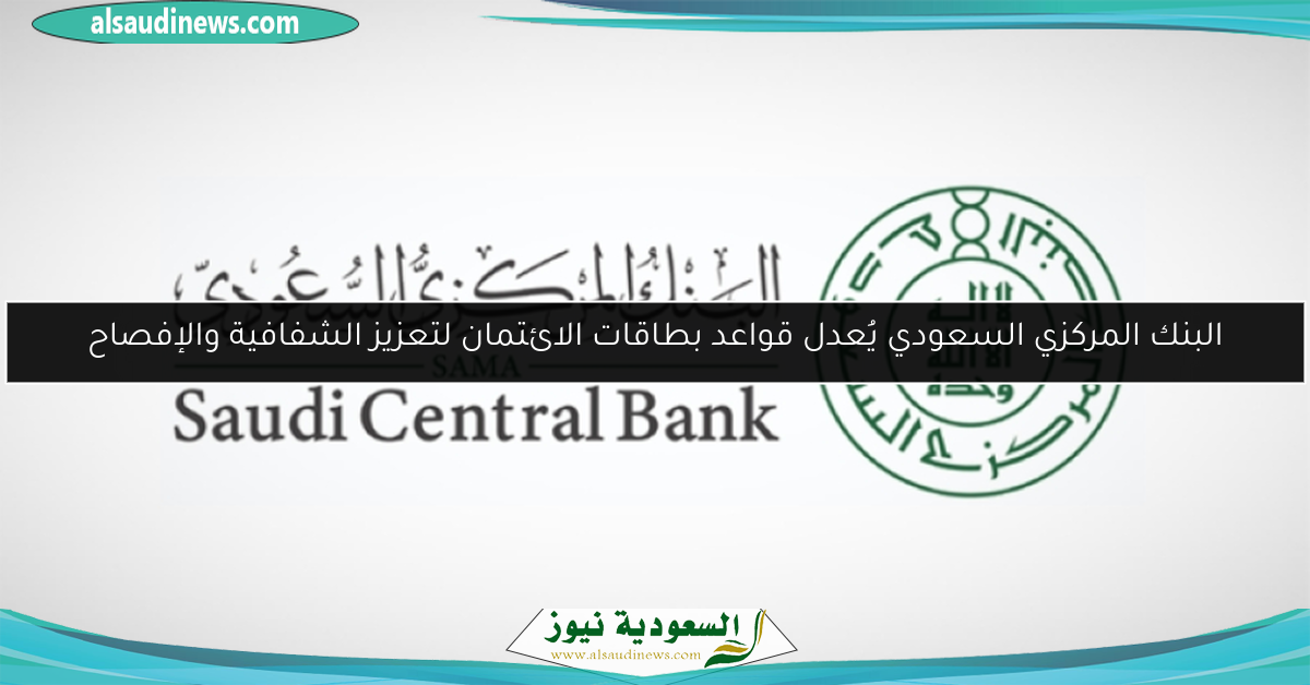 البنك المركزي السعودي يُعدل قواعد بطاقات الائتمان لتعزيز الشفافية والإفصاح