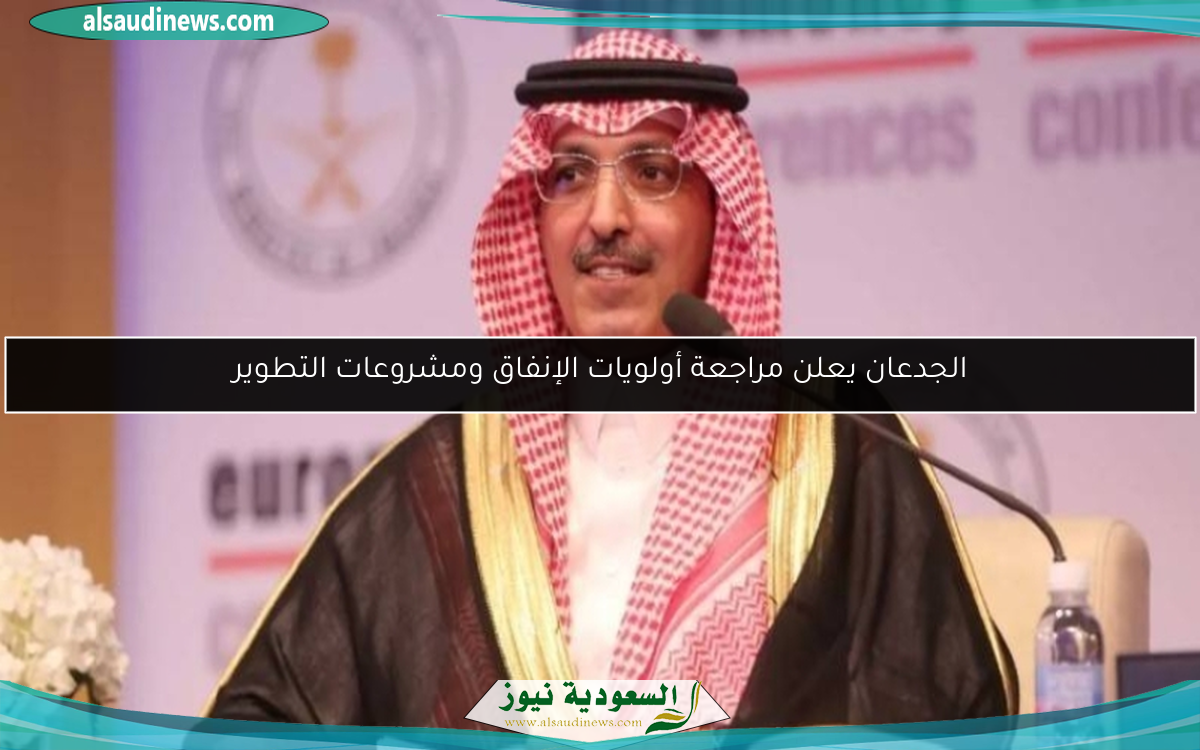 الجدعان يعلن مراجعة أولويات الإنفاق ومشروعات التطوير