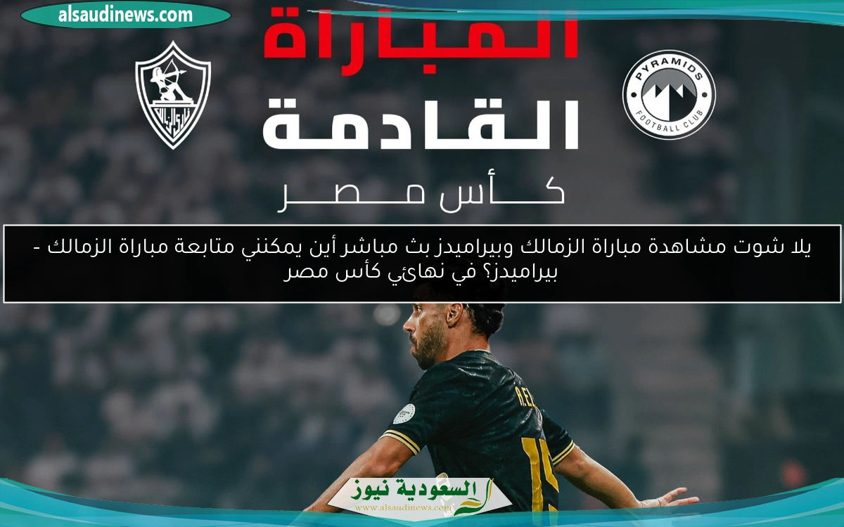 يلا شوت مشاهدة مباراة الزمالك وبيراميدز بث مباشر أين يمكنني متابعة مباراة الزمالك – بيراميدز؟ في نهائي كأس مصر