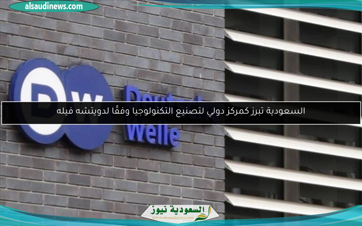 السعودية تبرز كمركز دولي لتصنيع التكنولوجيا وفقًا لدويتشه فيله